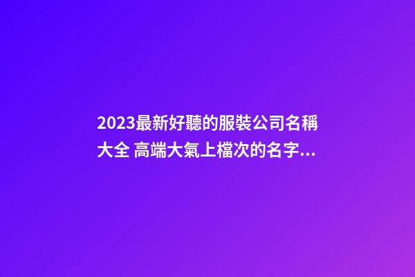 2023最新好聽的服裝公司名稱大全 高端大氣上檔次的名字-名學網-第1張-公司起名-玄機派